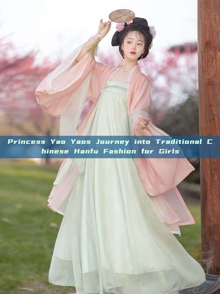 Princess Yao Yaos Journey into Traditional Chinese Hanfu Fashion for Girls Princess Yao Yaos Journey into Traditional Chinese Hanfu Fashion for Girls