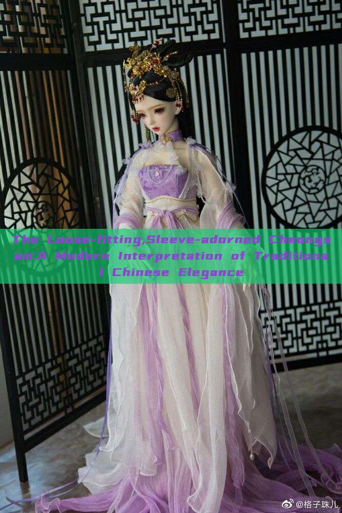 The Loose-fitting,Sleeve-adorned Cheongsam:A Modern Interpretation of Traditional Chinese Elegance The Loose-fitting,Sleeve-adorned Cheongsam:A Modern Interpretation of Traditional Chinese Elegance