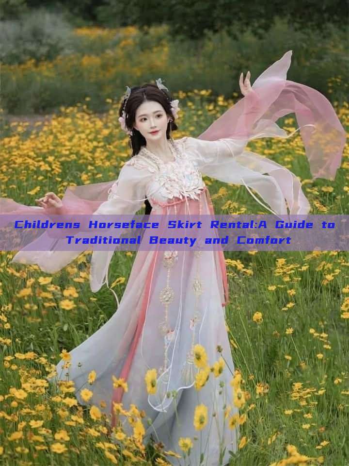 Childrens Horseface Skirt Rental:A Guide to Traditional Beauty and Comfort Childrens Horseface Skirt Rental:A Guide to Traditional Beauty and Comfort