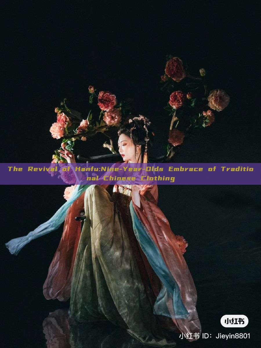 The Revival of Hanfu:Nine-Year-Olds Embrace of Traditional Chinese Clothing The Revival of Hanfu:Nine-Year-Olds Embrace of Traditional Chinese Clothing