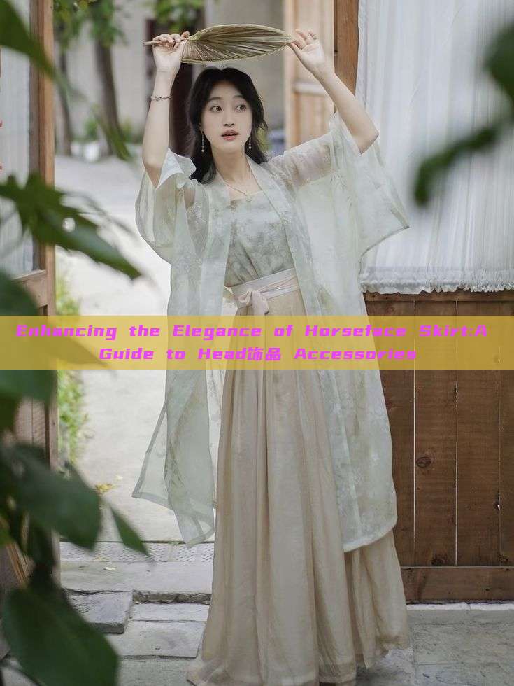 Enhancing the Elegance of Horseface Skirt:A Guide to Head饰品 Accessories