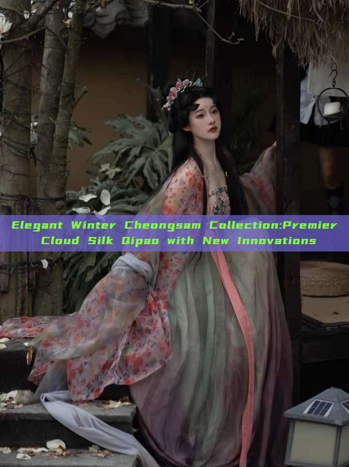 Elegant Winter Cheongsam Collection:Premier Cloud Silk Qipao with New Innovations Elegant Winter Cheongsam Collection:Premier Cloud Silk Qipao with New Innovations